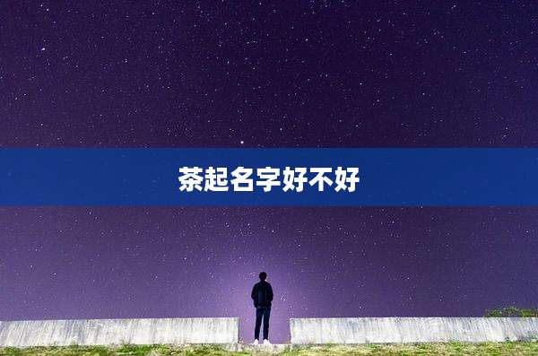 茶起名字好不好