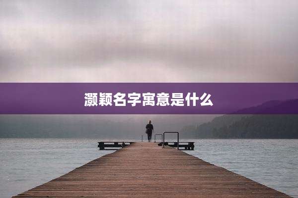 灏颖名字寓意是什么