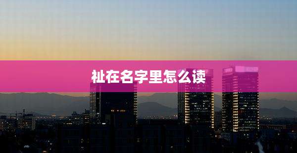 祉在名字里怎么读