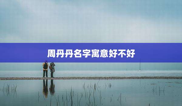 周丹丹名字寓意好不好