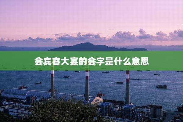 会宾客大宴的会字是什么意思
