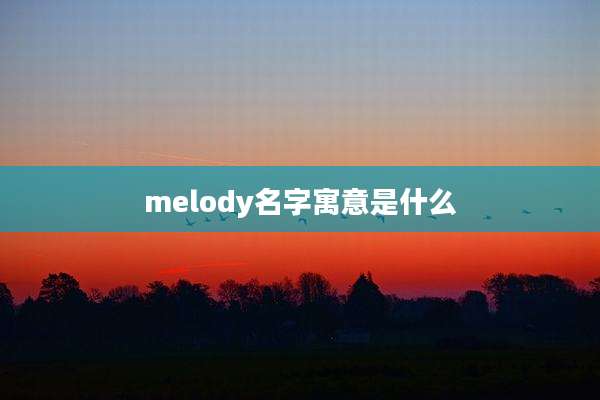 melody名字寓意是什么