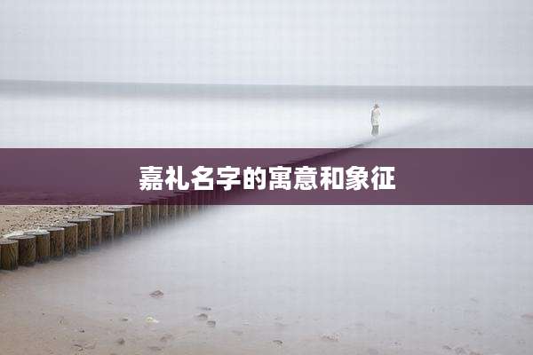 嘉礼名字的寓意和象征