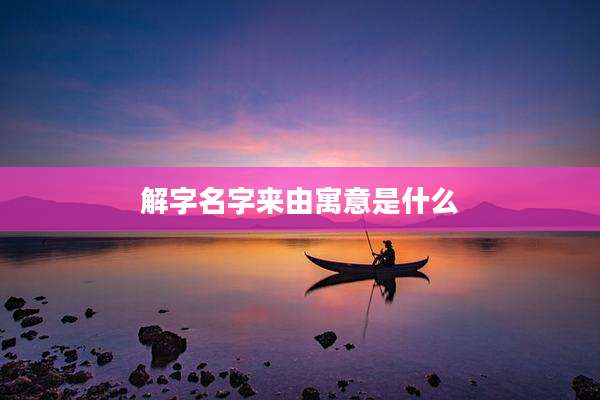 解字名字来由寓意是什么