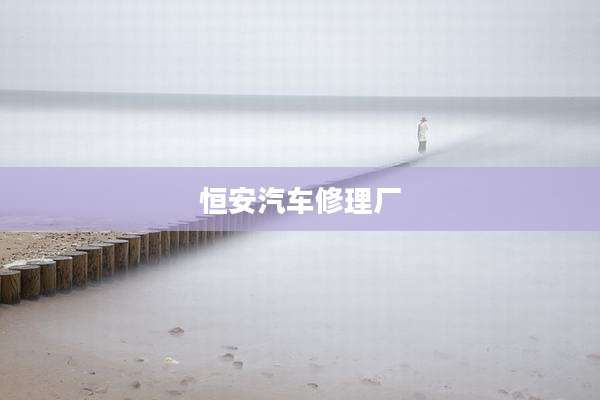 恒安汽车修理厂