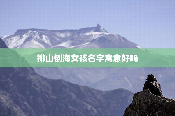 排山倒海女孩名字寓意好吗