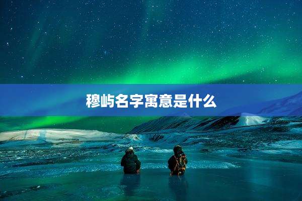 穆屿名字寓意是什么