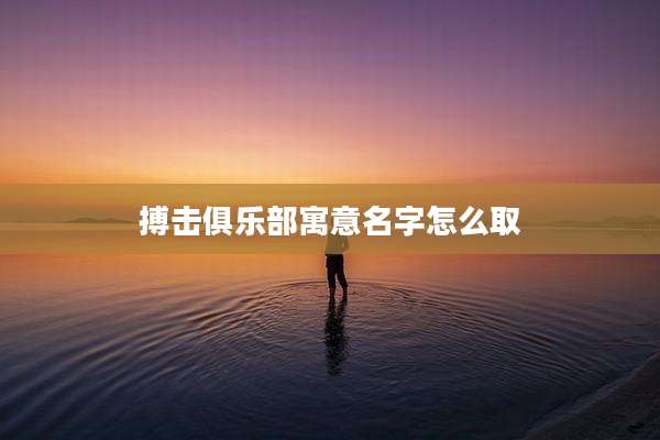 搏击俱乐部寓意名字怎么取