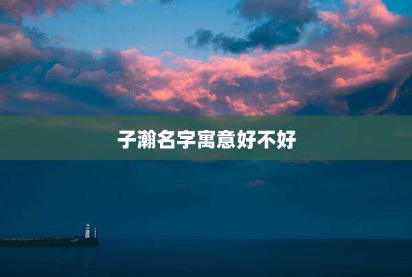 子瀚名字寓意好不好
