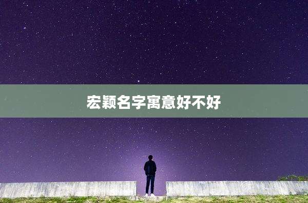 宏颖名字寓意好不好