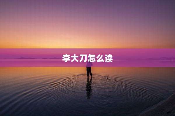 李大刀怎么读