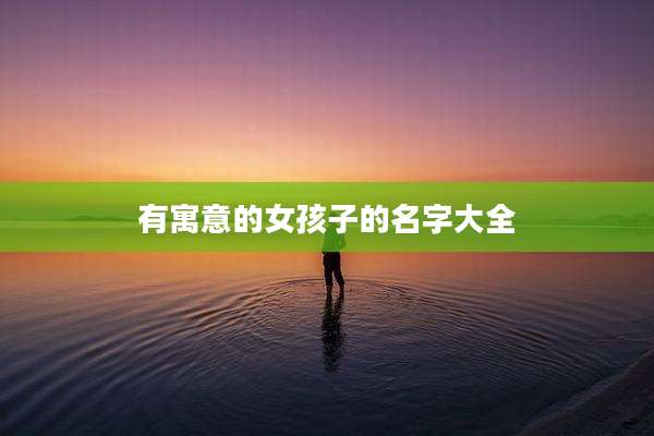 有寓意的女孩子的名字大全