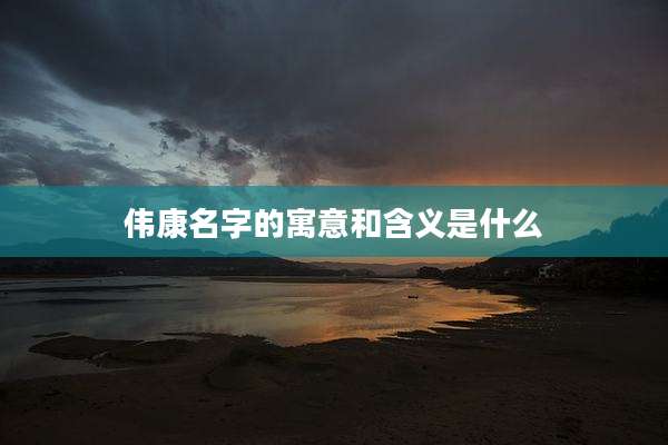 伟康名字的寓意和含义是什么