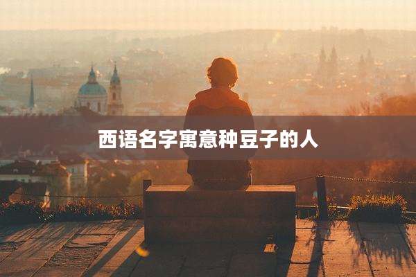 西语名字寓意种豆子的人