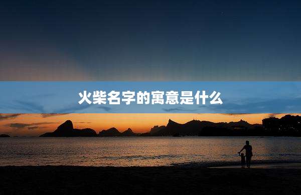 火柴名字的寓意是什么