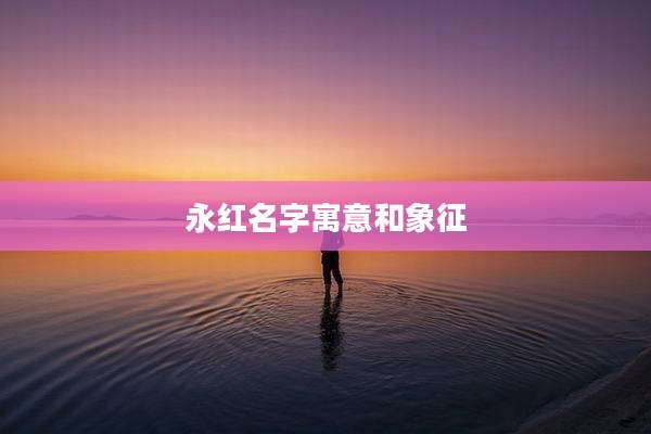 永红名字寓意和象征