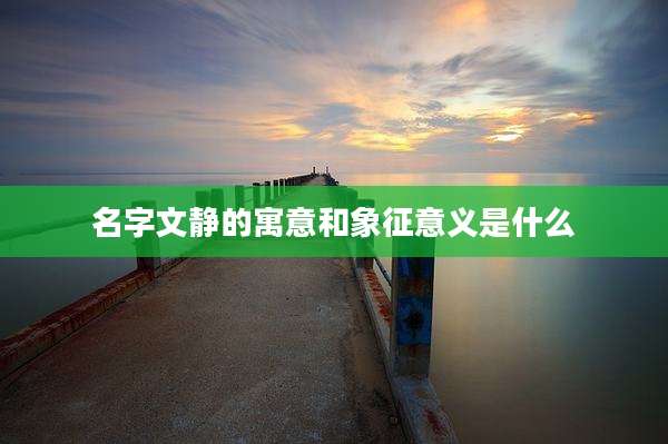 名字文静的寓意和象征意义是什么