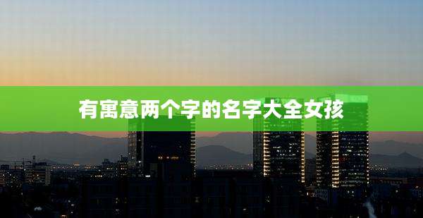 有寓意两个字的名字大全女孩