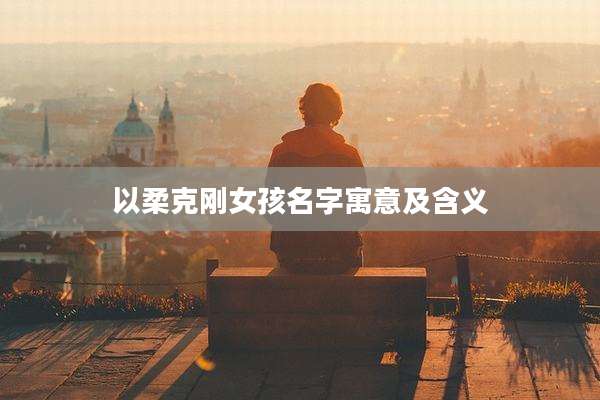 以柔克刚女孩名字寓意及含义