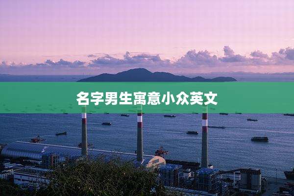 名字男生寓意小众英文