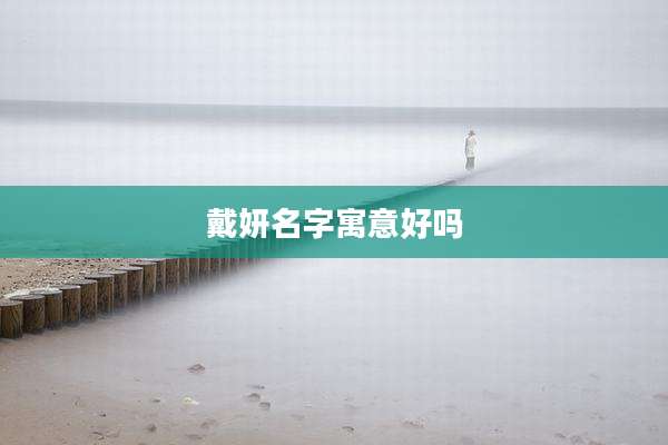 戴妍名字寓意好吗