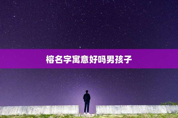 榕名字寓意好吗男孩子