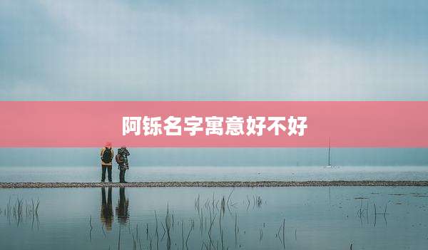 阿铄名字寓意好不好
