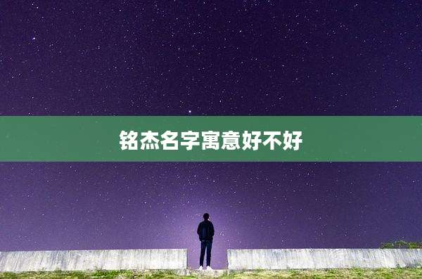 铭杰名字寓意好不好