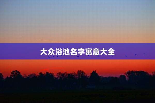 大众浴池名字寓意大全