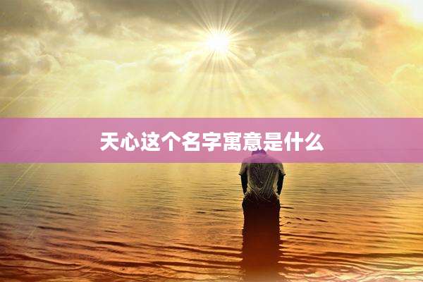 天心这个名字寓意是什么