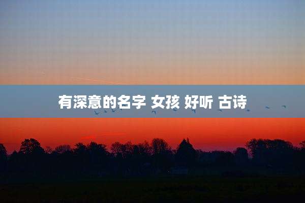 有深意的名字 女孩 好听 古诗