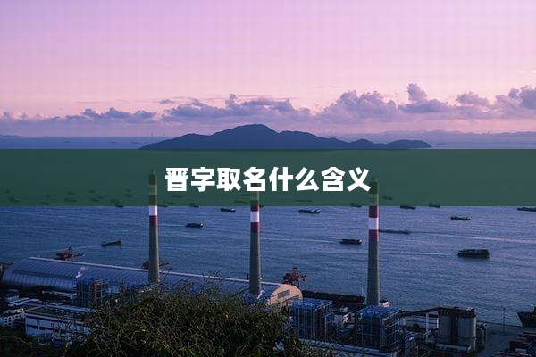 晋字取名什么含义