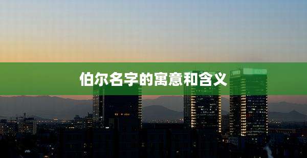 伯尔名字的寓意和含义