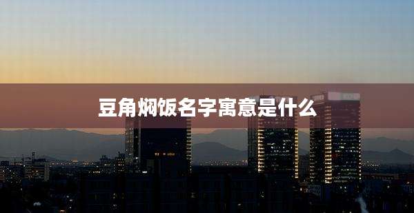 豆角焖饭名字寓意是什么