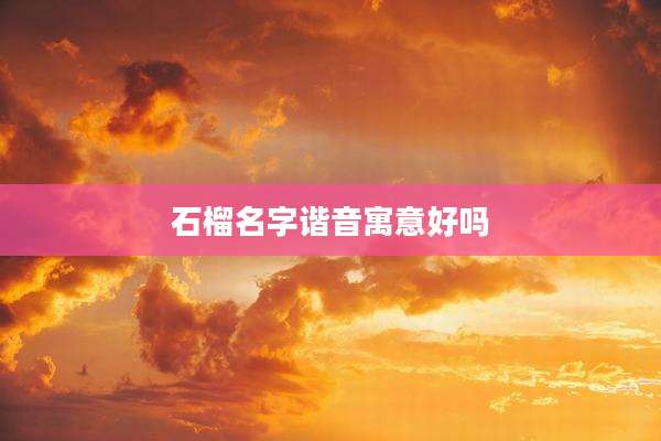 石榴名字谐音寓意好吗