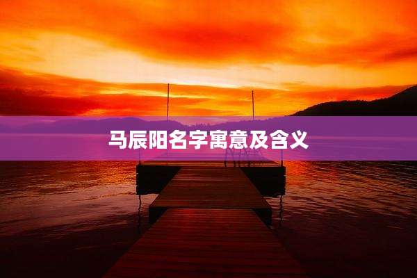 马辰阳名字寓意及含义