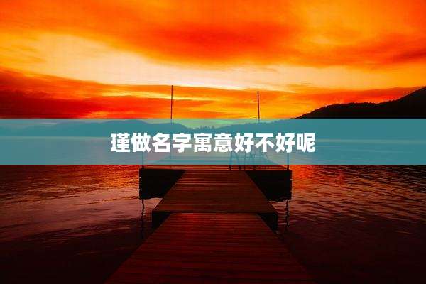 瑾做名字寓意好不好呢