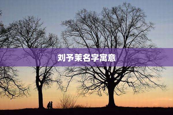 刘予茉名字寓意