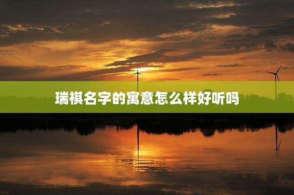 瑞祺名字的寓意怎么样好听吗