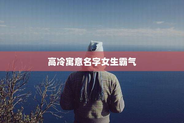 高冷寓意名字女生霸气