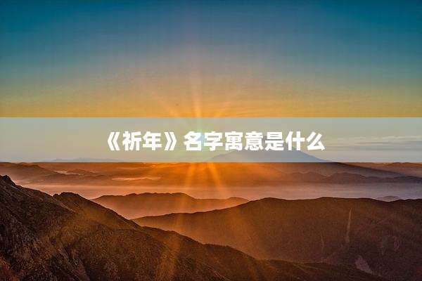 《祈年》名字寓意是什么