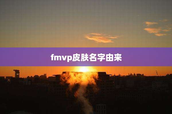 fmvp皮肤名字由来