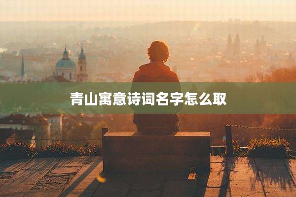 青山寓意诗词名字怎么取