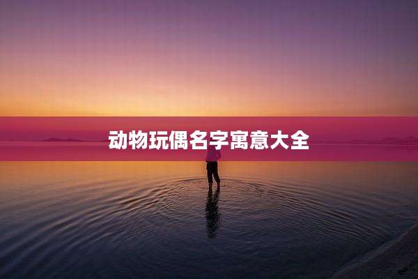 动物玩偶名字寓意大全