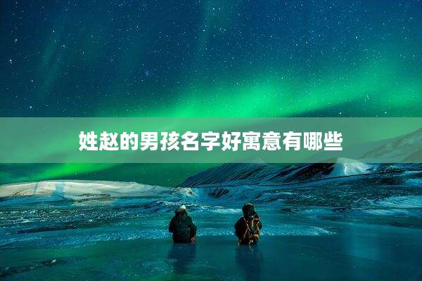 姓赵的男孩名字好寓意有哪些