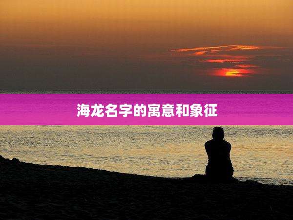 海龙名字的寓意和象征
