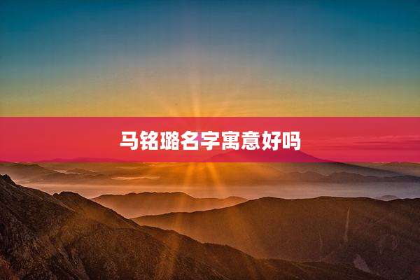 马铭璐名字寓意好吗