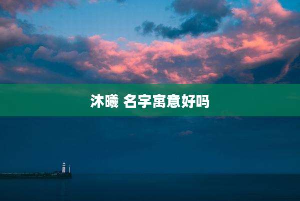 沐曦 名字寓意好吗