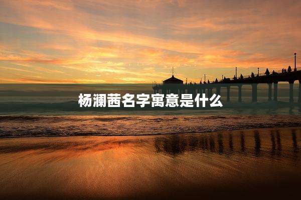 杨澜茜名字寓意是什么