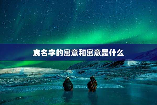 宸名字的寓意和寓意是什么